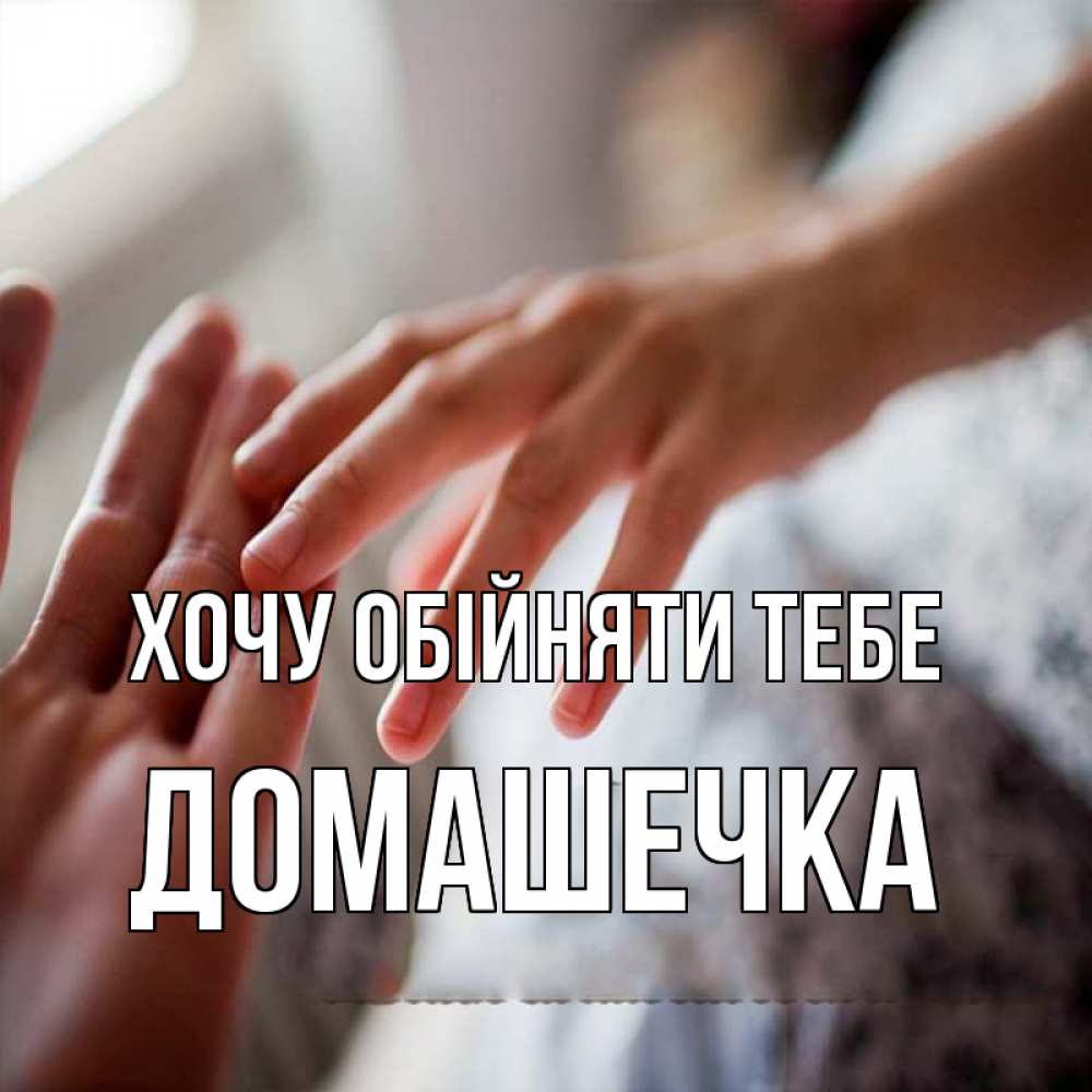 Открытка на каждый день з підписом, Домашечка Хочу обійняти тебе прикосновение Прикольна листівка з побажанням онлайн скачати безкоштовно 