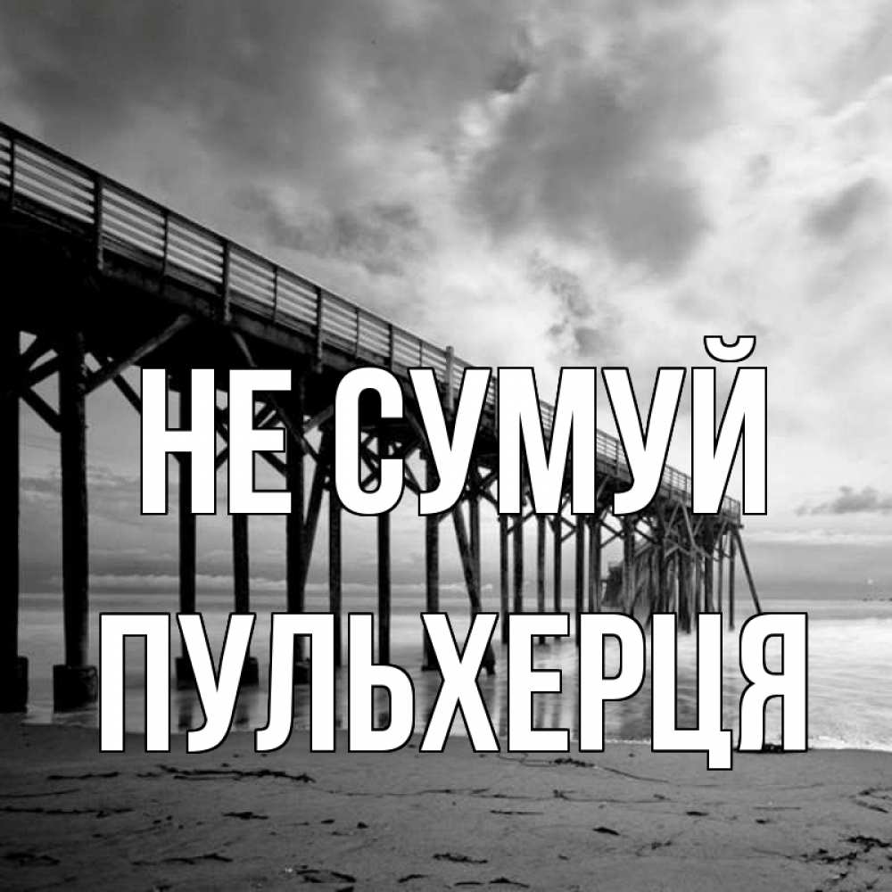 Открытка на каждый день з підписом, Пульхерця Не сумуй вода и пляж под мостом Прикольна листівка з побажанням онлайн скачати безкоштовно 