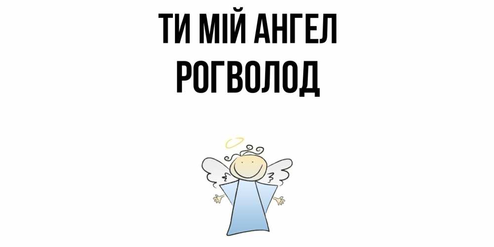 Открытка на каждый день з підписом, Рогволод Ти мій ангел ангел Прикольна листівка з побажанням онлайн скачати безкоштовно 