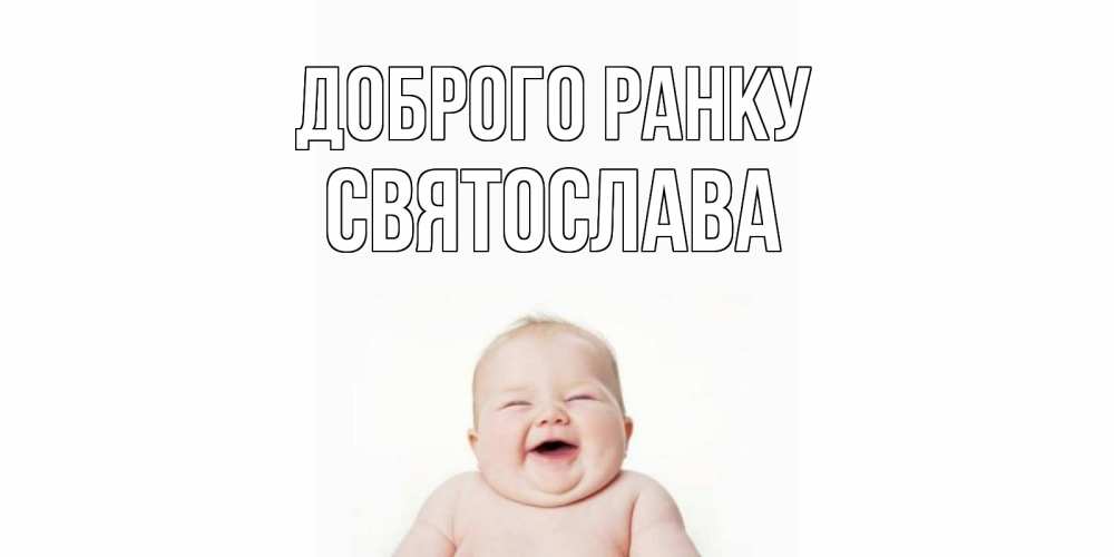 Открытка на каждый день з підписом, Святослава Доброго ранку малыш с улыбкой Прикольна листівка з побажанням онлайн скачати безкоштовно 