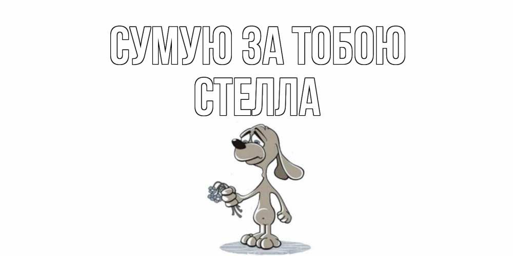Открытка на каждый день з підписом, Стелла Сумую за тобою я по тебе скучаю с песиком Прикольна листівка з побажанням онлайн скачати безкоштовно 