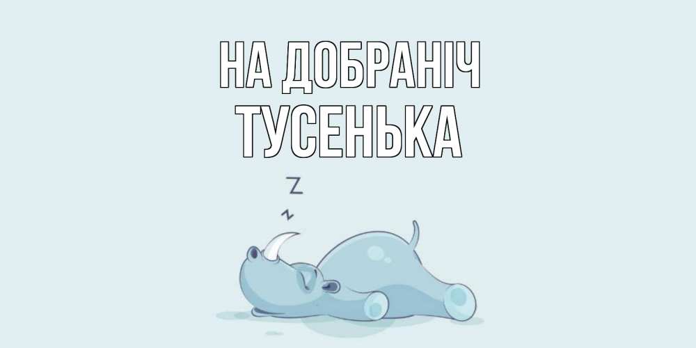 Открытка на каждый день з підписом, Тусенька На добраніч сладких снов с носорогом Прикольна листівка з побажанням онлайн скачати безкоштовно 