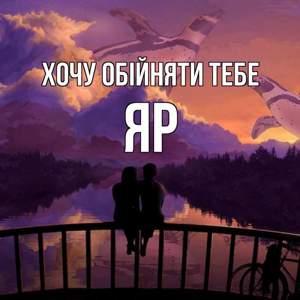 Открытка на каждый день з підписом, Яр Хочу обійняти тебе парочка сидит на мосте или на набережной Прикольна листівка з побажанням онлайн скачати безкоштовно 