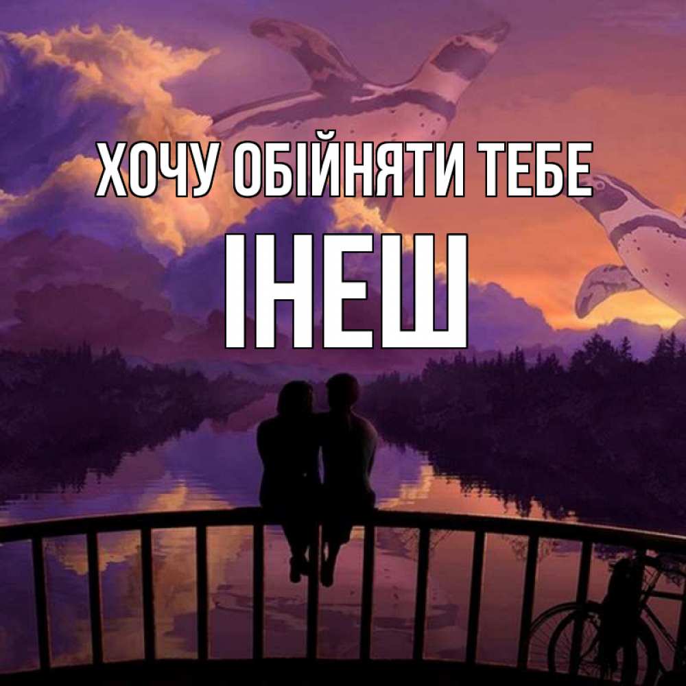 Открытка на каждый день з підписом, Інеш Хочу обійняти тебе парочка сидит на мосте или на набережной Прикольна листівка з побажанням онлайн скачати безкоштовно 