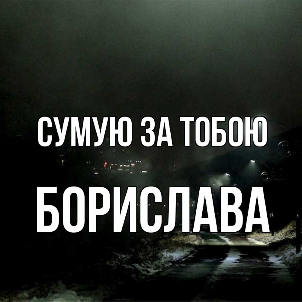 Открытка на каждый день з підписом, Борислава Сумую за тобою окраина города Прикольна листівка з побажанням онлайн скачати безкоштовно 