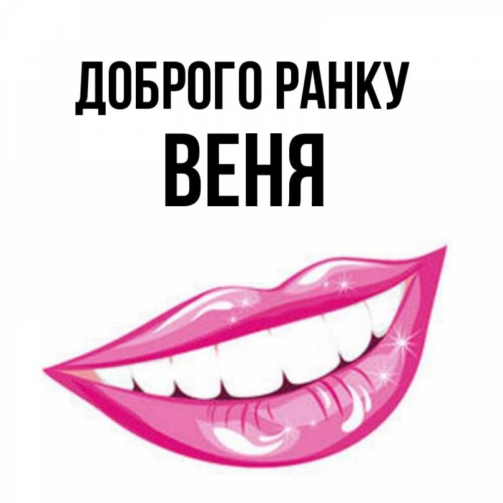 Открытка на каждый день з підписом, Веня Доброго ранку розовые губы и белые зубы Прикольна листівка з побажанням онлайн скачати безкоштовно 