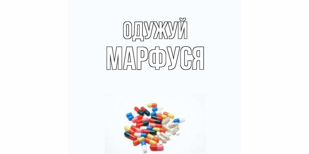 Открытка на каждый день з підписом, Марфуся Одужуй таблетки Прикольна листівка з побажанням онлайн скачати безкоштовно 