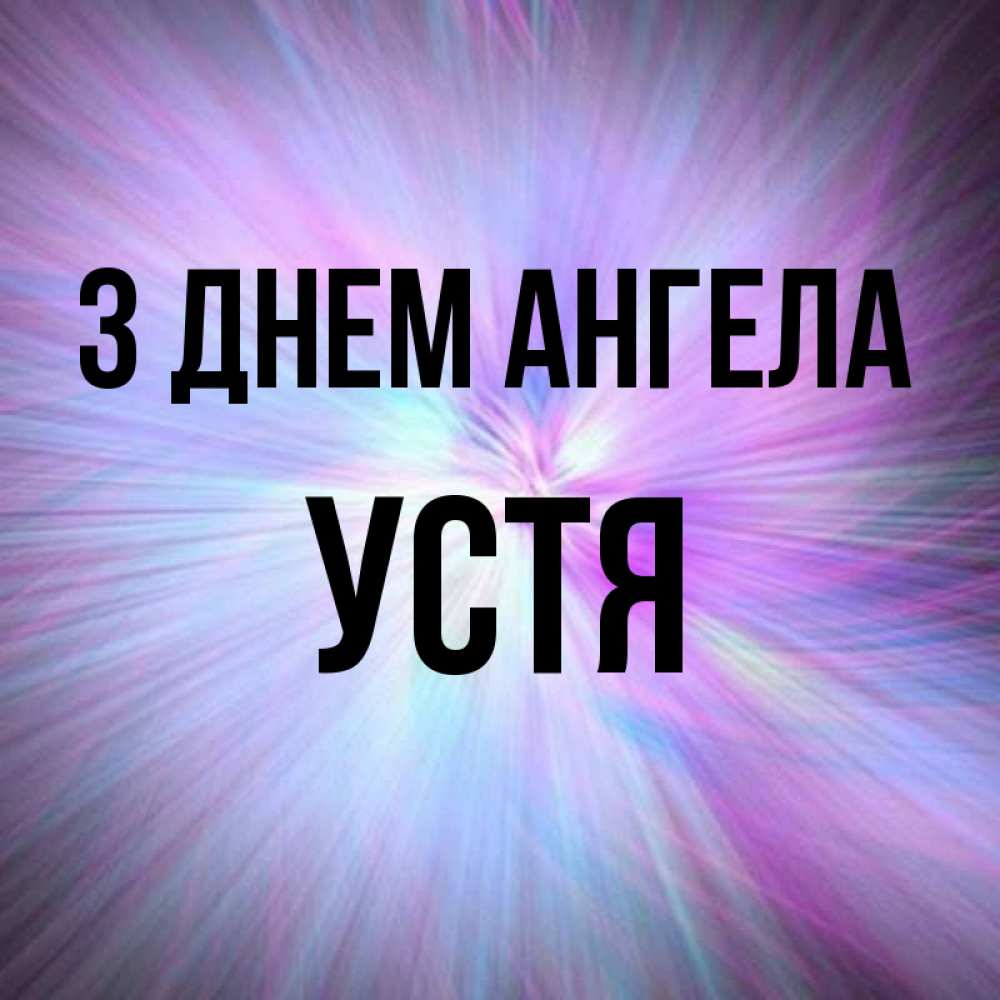 Открытка на каждый день з підписом, Устя З Днем ангела ангельский свет Прикольна листівка з побажанням онлайн скачати безкоштовно 