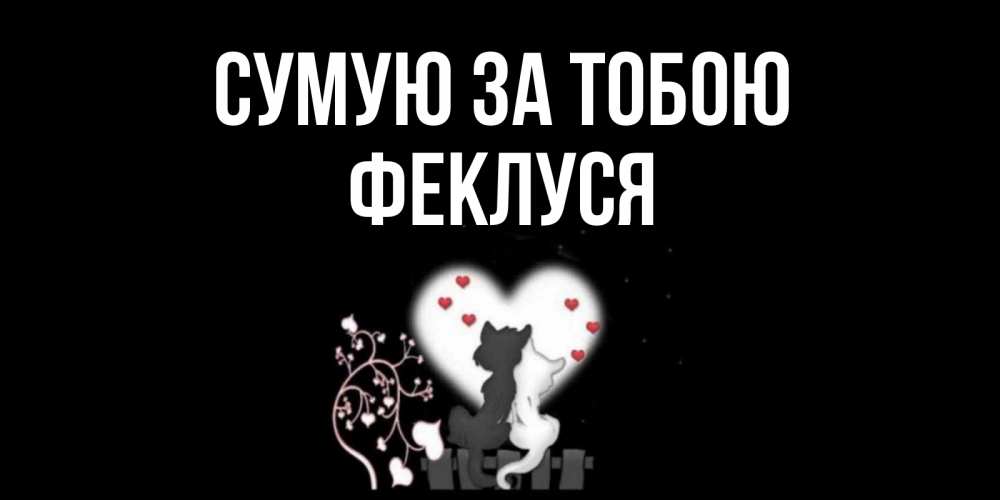 Открытка на каждый день з підписом, Феклуся Сумую за тобою коты Прикольна листівка з побажанням онлайн скачати безкоштовно 
