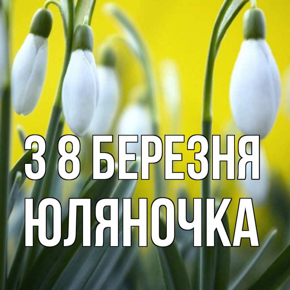 Открытка на каждый день з підписом, Юляночка З 8 БЕРЕЗНЯ весенние цветы Прикольна листівка з побажанням онлайн скачати безкоштовно 