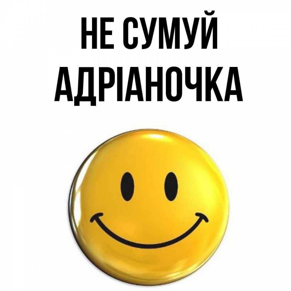 Открытка на каждый день з підписом, Адріаночка Не сумуй желаем всем позитива Прикольна листівка з побажанням онлайн скачати безкоштовно 