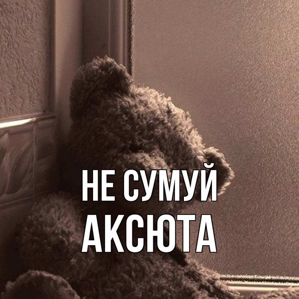 Открытка на каждый день з підписом, Аксюта Не сумуй стекол рефленое Прикольна листівка з побажанням онлайн скачати безкоштовно 