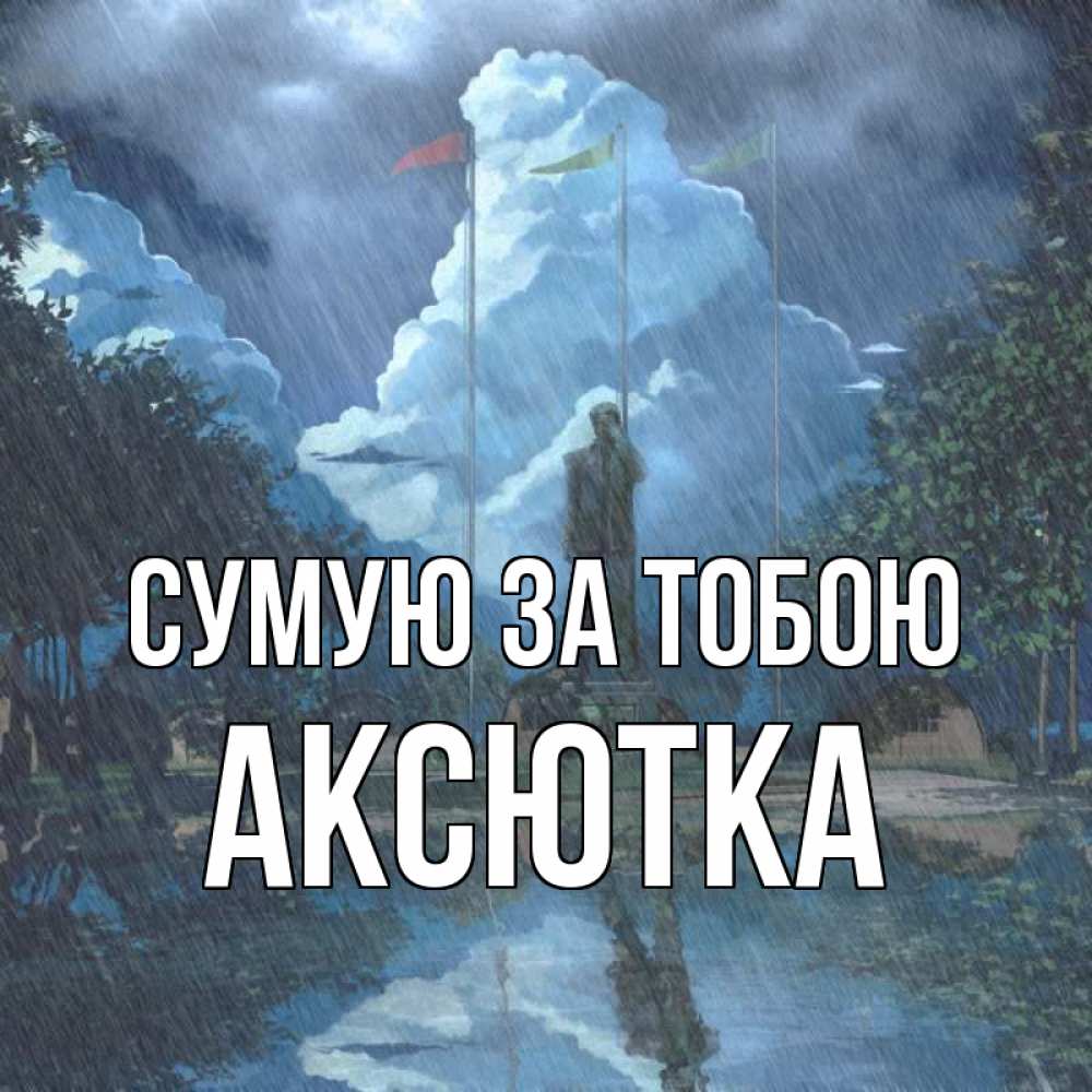 Открытка на каждый день з підписом, Аксютка Сумую за тобою печалька Прикольна листівка з побажанням онлайн скачати безкоштовно 