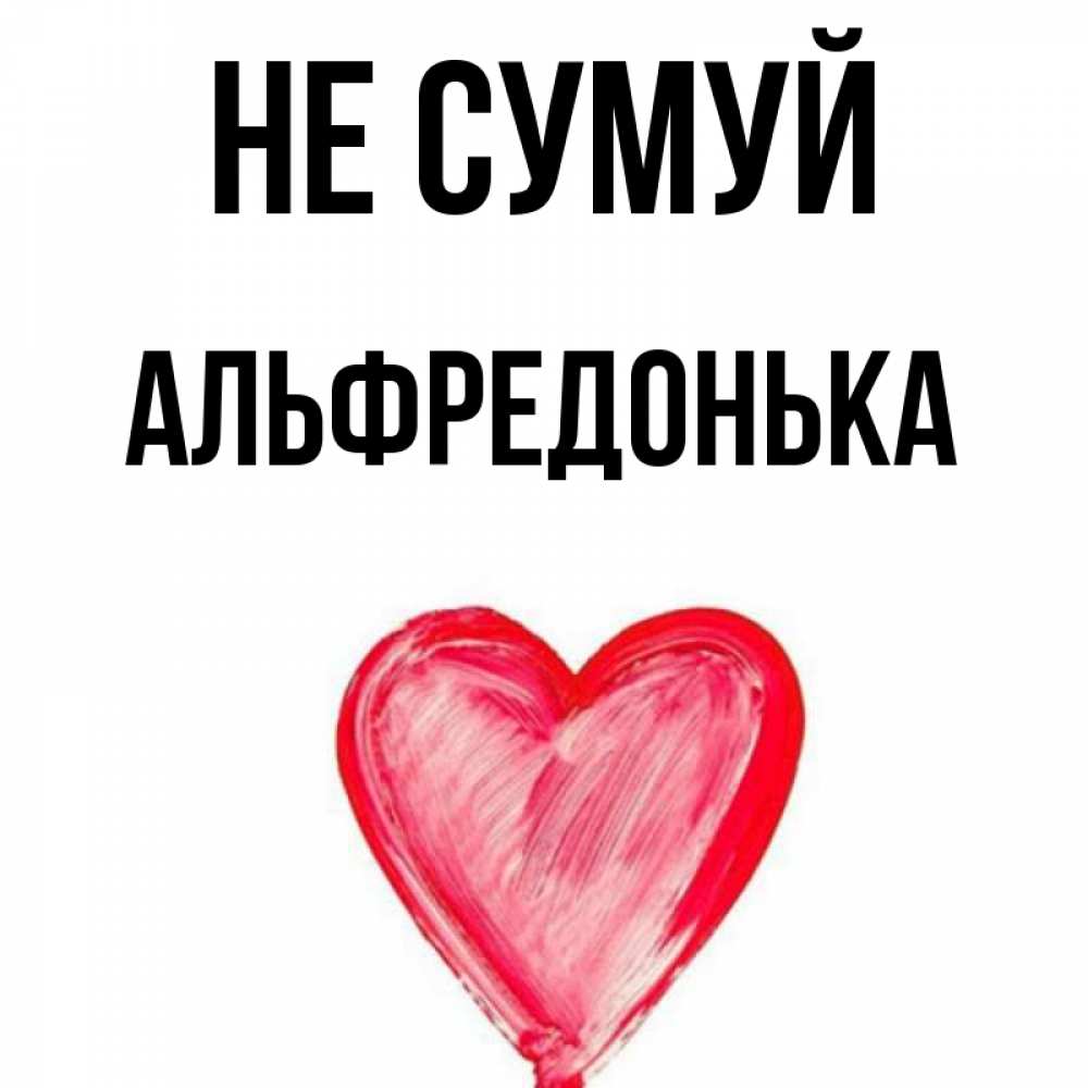 Открытка на каждый день з підписом, Альфредонька Не сумуй сердечко Прикольна листівка з побажанням онлайн скачати безкоштовно 