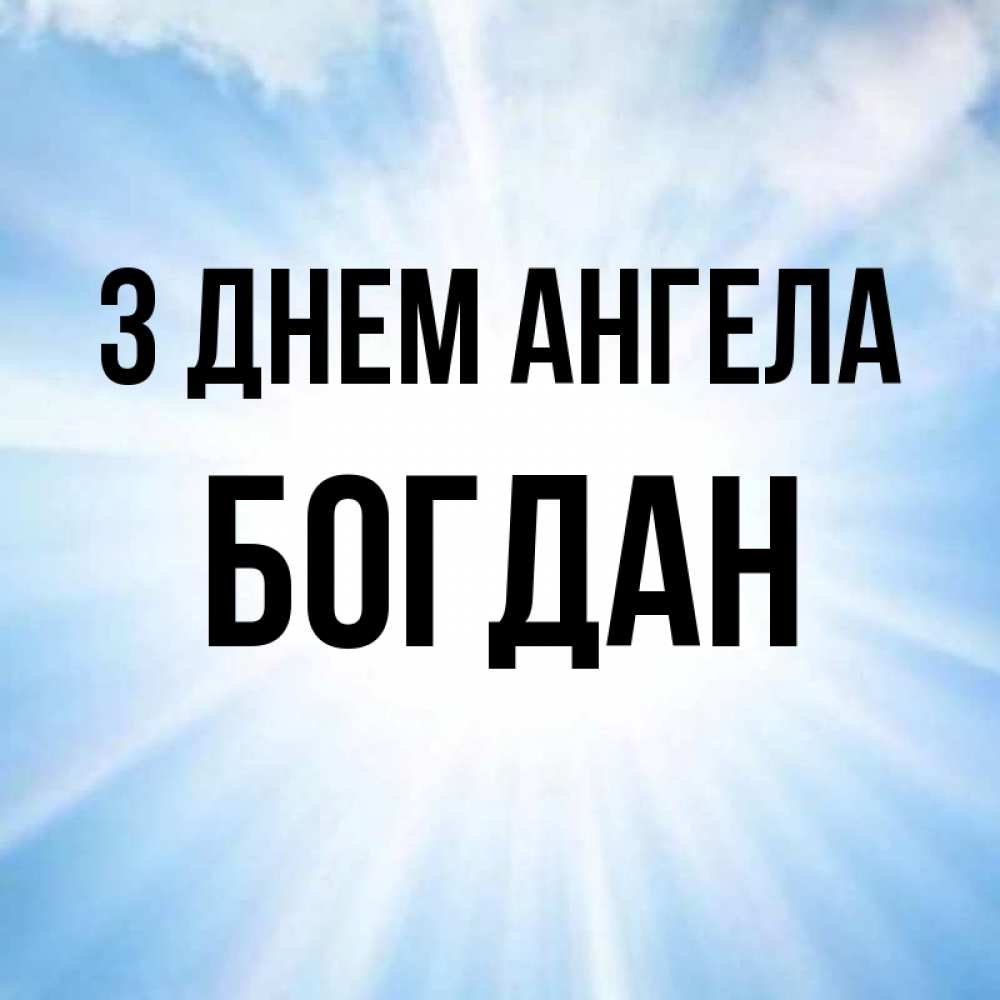 Открытка на каждый день з підписом, Богдан З Днем ангела свет небесный Прикольна листівка з побажанням онлайн скачати безкоштовно 