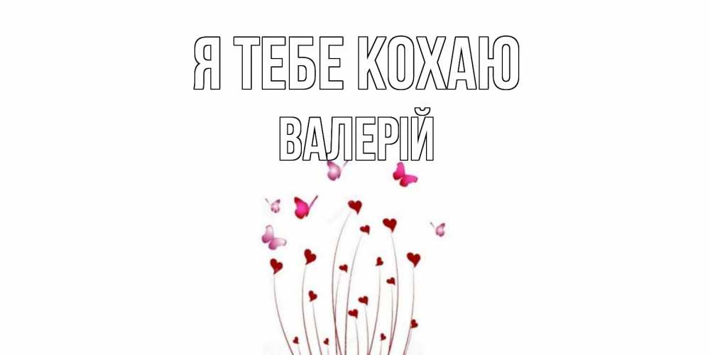 Открытка на каждый день з підписом, Валерій Я тебе кохаю бабо Прикольна листівка з побажанням онлайн скачати безкоштовно 