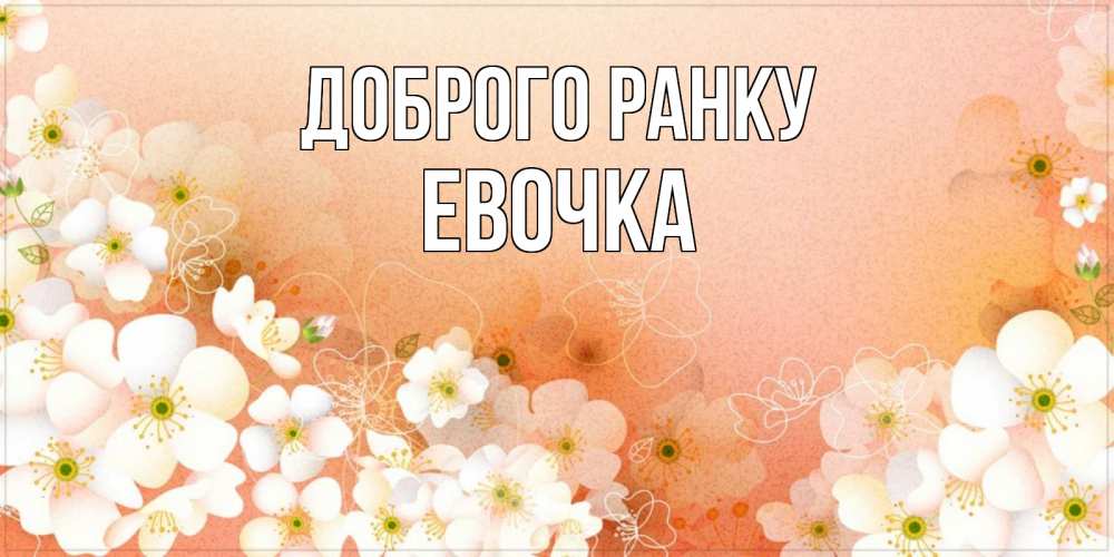 Открытка на каждый день з підписом, Евочка Доброго ранку доброе утро с цветами Прикольна листівка з побажанням онлайн скачати безкоштовно 