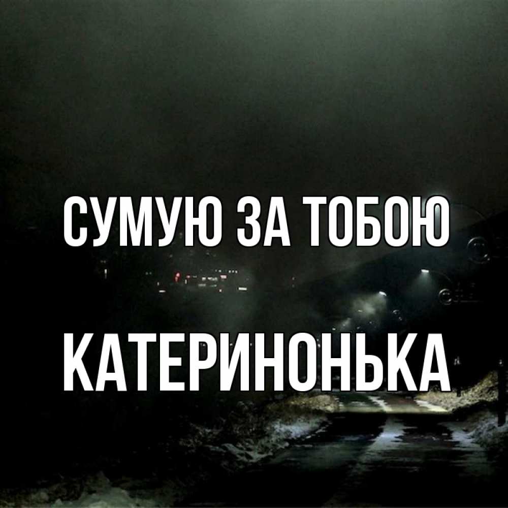 Открытка на каждый день з підписом, Катеринонька Сумую за тобою окраина города Прикольна листівка з побажанням онлайн скачати безкоштовно 