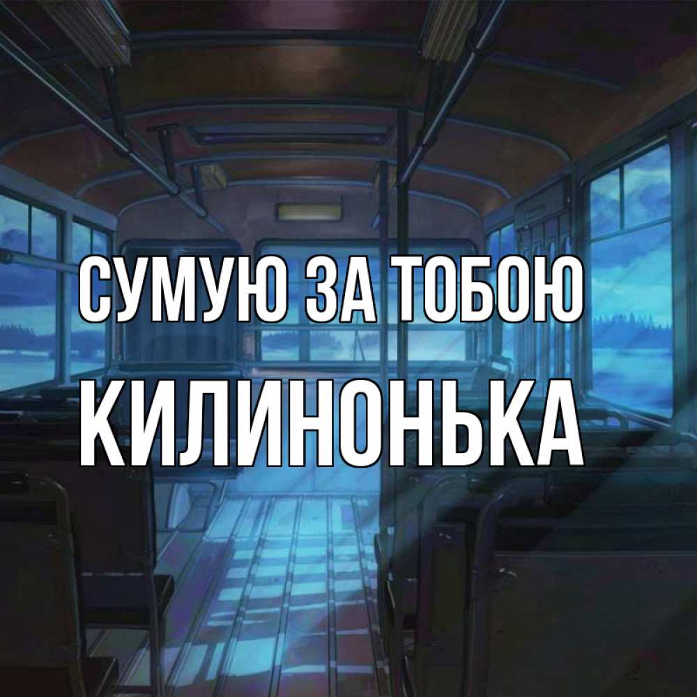 Открытка на каждый день з підписом, Килинонька Сумую за тобою тоска Прикольна листівка з побажанням онлайн скачати безкоштовно 