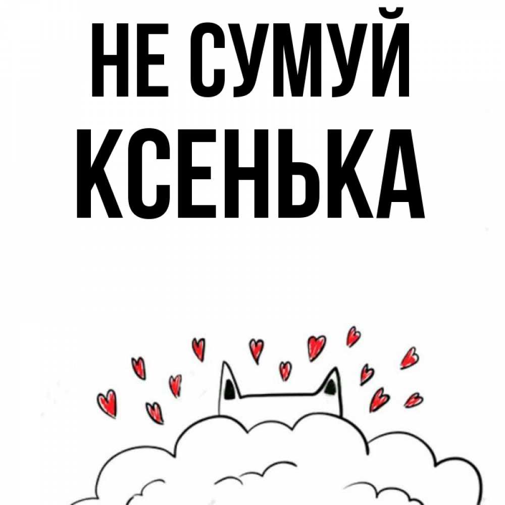 Открытка на каждый день з підписом, Ксенька Не сумуй облако и ушки котика с сердечками Прикольна листівка з побажанням онлайн скачати безкоштовно 