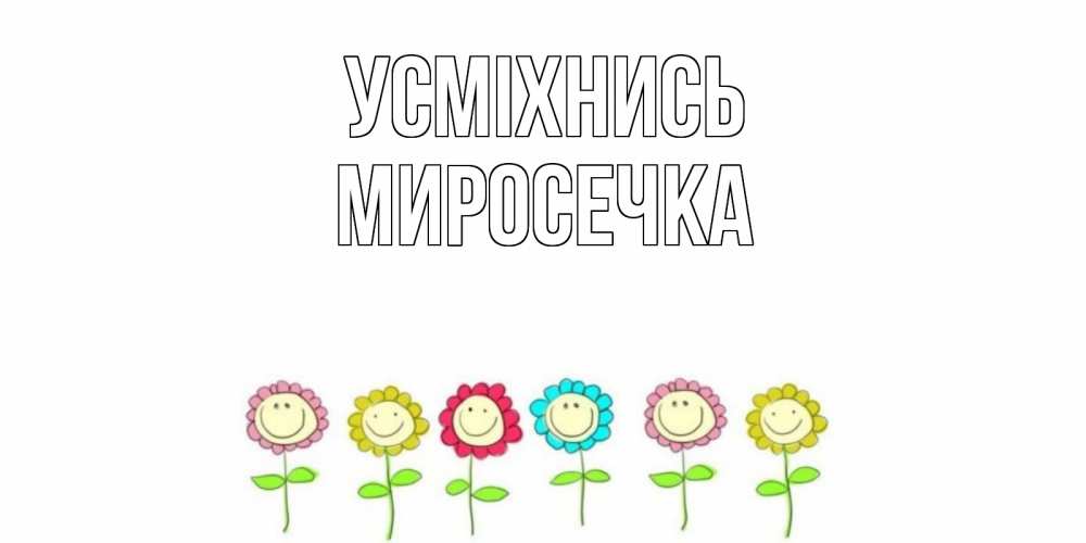 Открытка на каждый день з підписом, Миросечка Усміхнись улыбка, цветы Прикольна листівка з побажанням онлайн скачати безкоштовно 