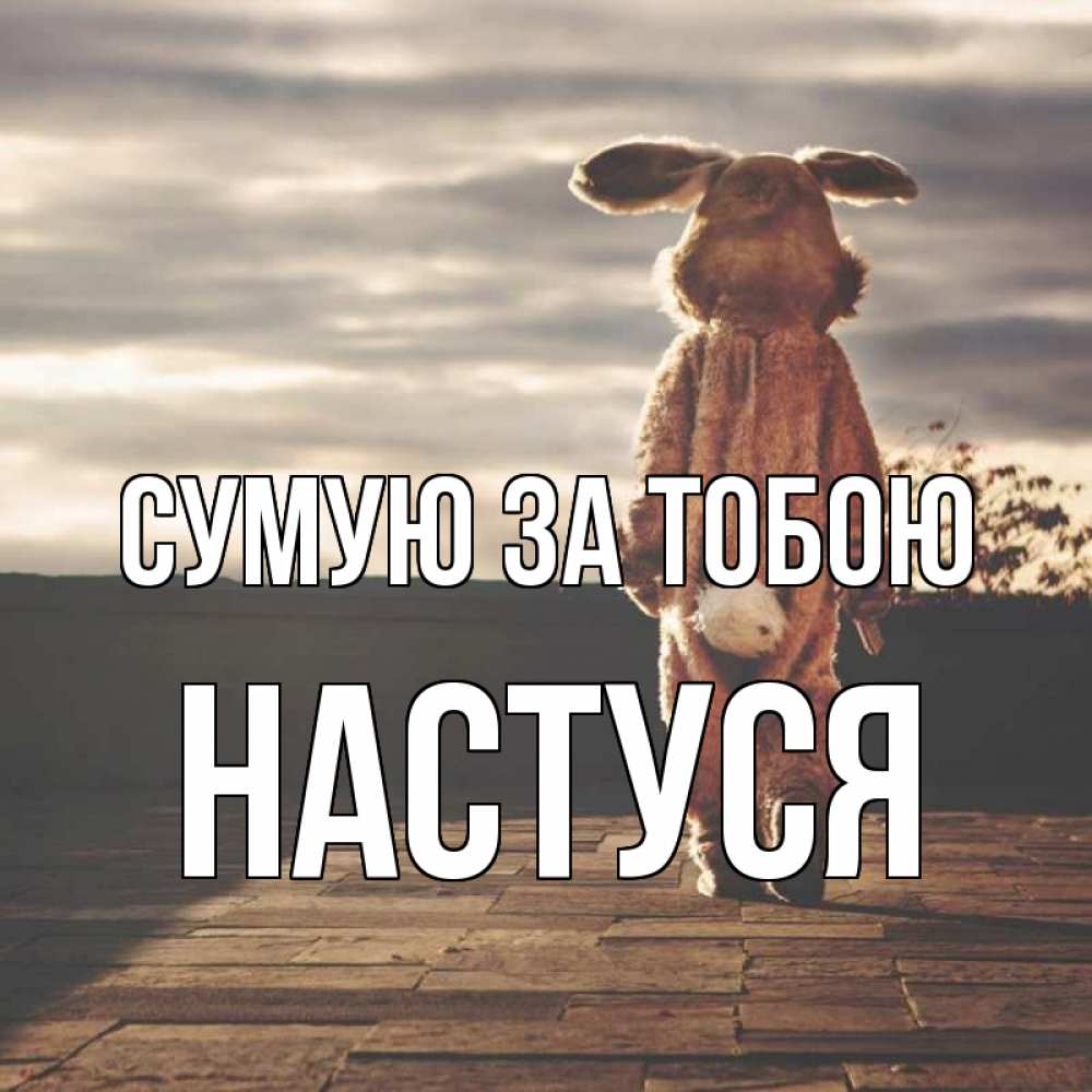 Открытка на каждый день з підписом, Настуся Сумую за тобою даже в костюме зайца Прикольна листівка з побажанням онлайн скачати безкоштовно 