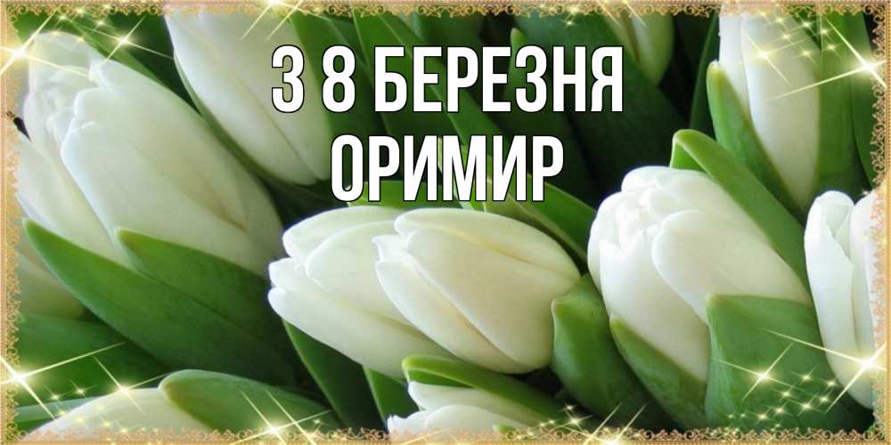 Открытка на каждый день з підписом, Оримир З 8 БЕРЕЗНЯ поздравляем с 8 марта Прикольна листівка з побажанням онлайн скачати безкоштовно 