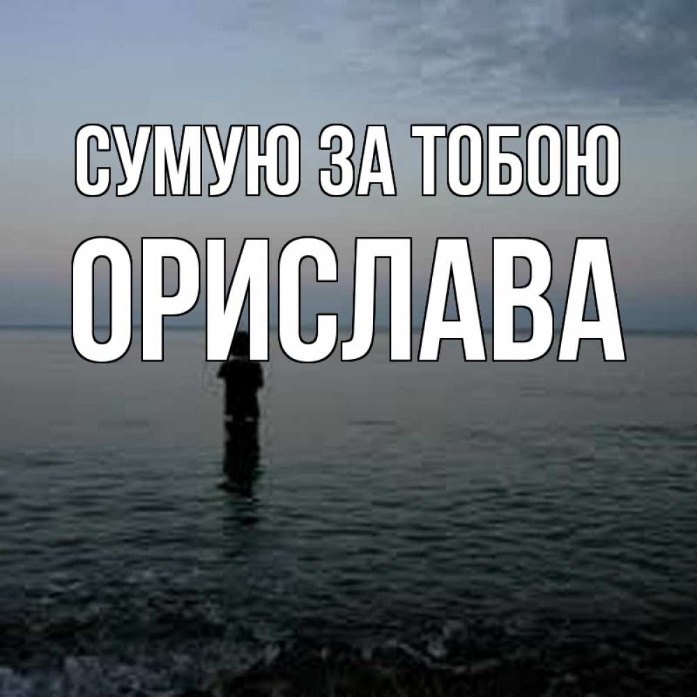 Открытка на каждый день з підписом, Орислава Сумую за тобою скука Прикольна листівка з побажанням онлайн скачати безкоштовно 