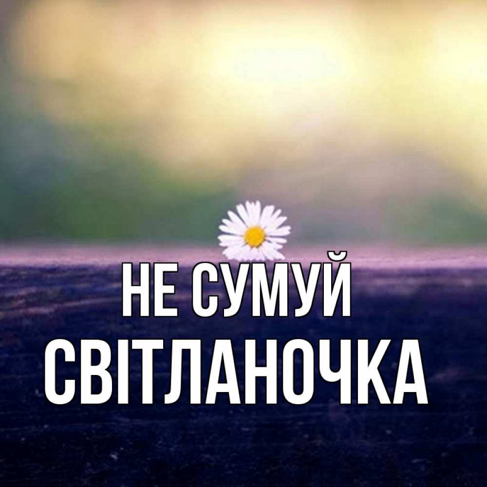 Открытка на каждый день з підписом, Світланочка Не сумуй красота Прикольна листівка з побажанням онлайн скачати безкоштовно 