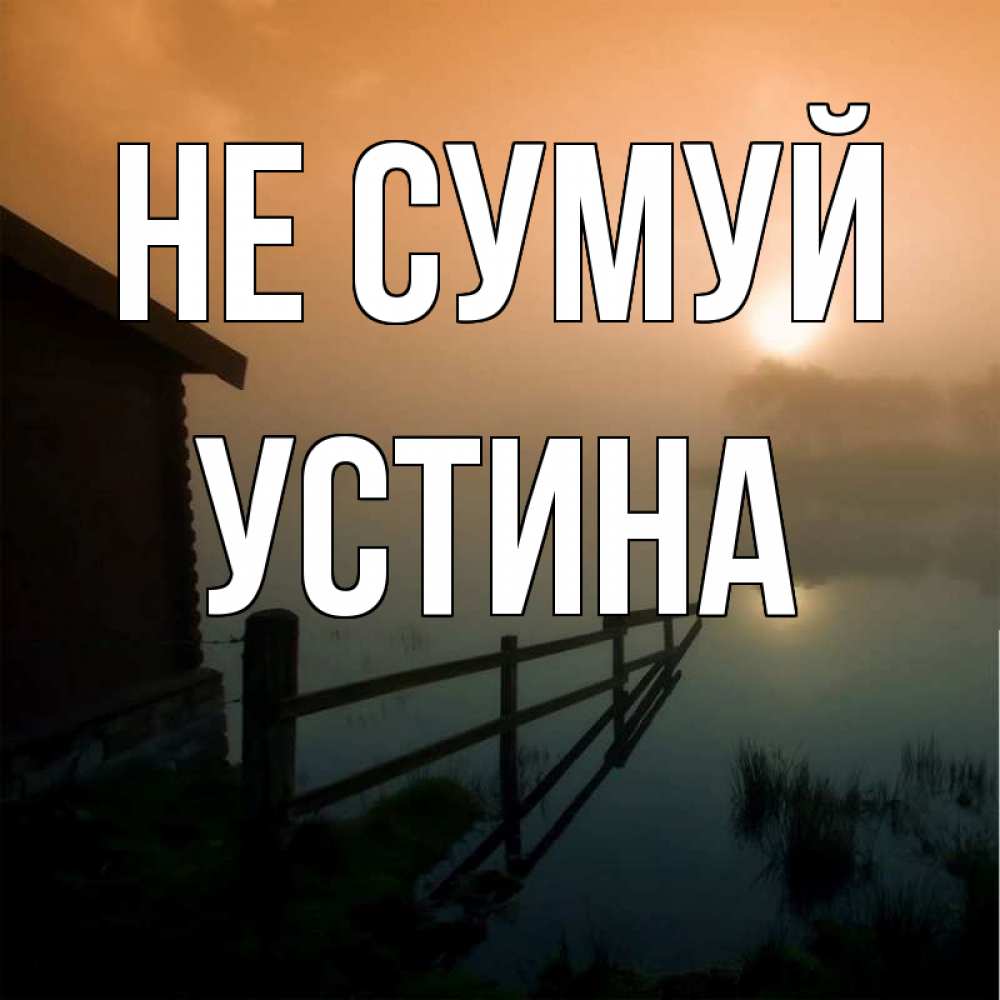 Открытка на каждый день з підписом, Устина Не сумуй дом у озера Прикольна листівка з побажанням онлайн скачати безкоштовно 