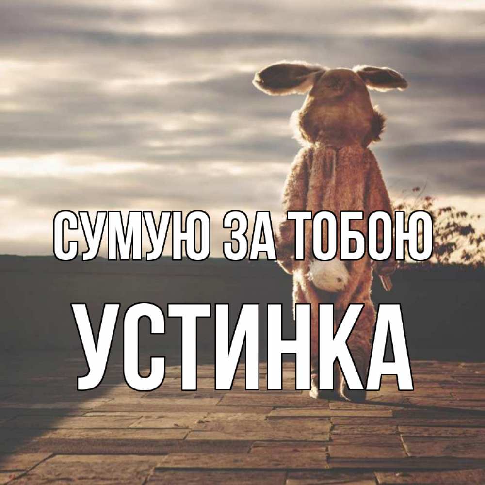 Открытка на каждый день з підписом, Устинка Сумую за тобою даже в костюме зайца Прикольна листівка з побажанням онлайн скачати безкоштовно 