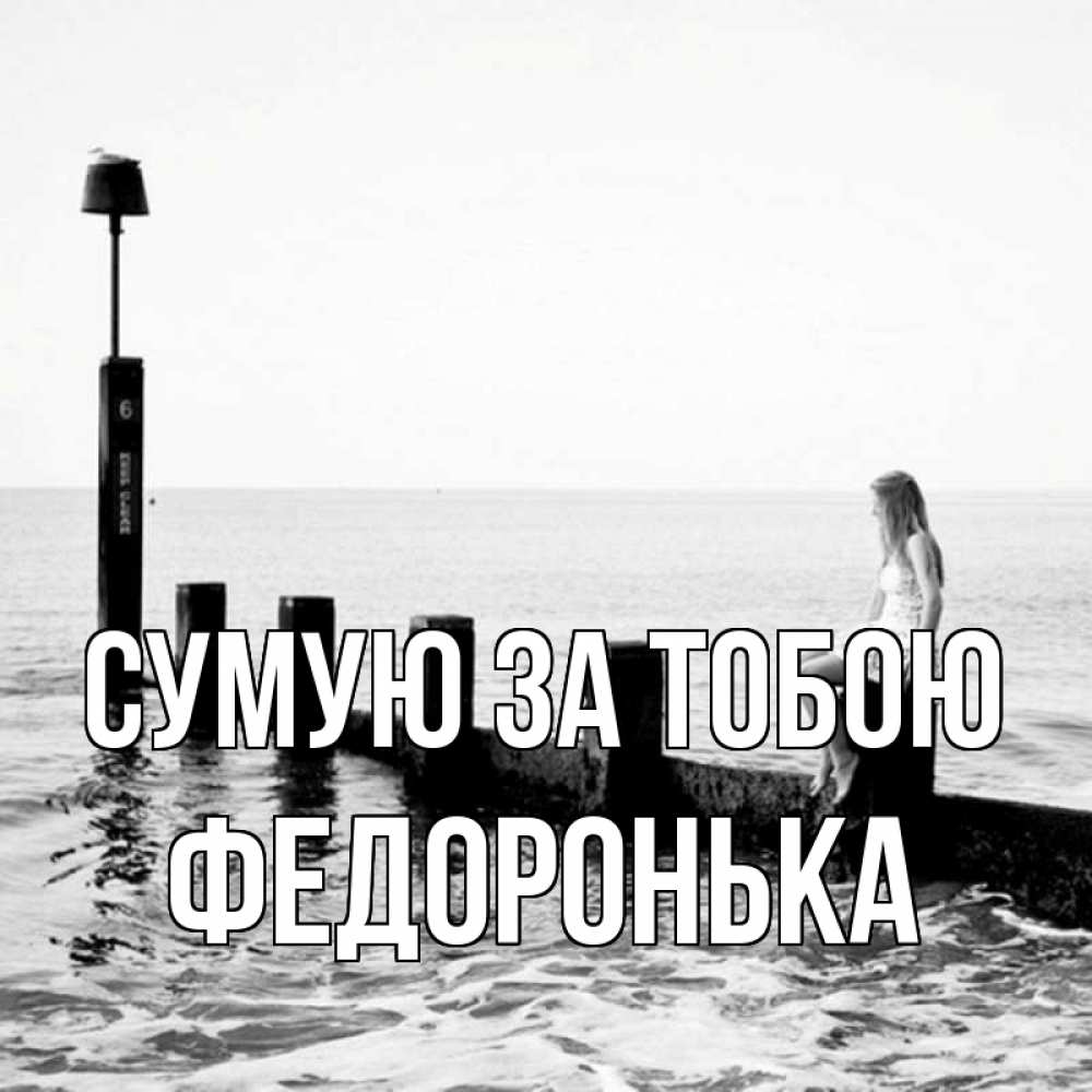 Открытка на каждый день з підписом, Федоронька Сумую за тобою вода Прикольна листівка з побажанням онлайн скачати безкоштовно 
