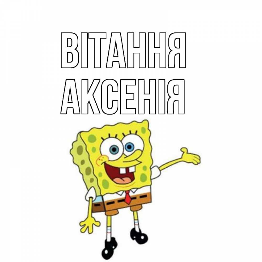 Открытка на каждый день з підписом, Аксенія Вітання спанч Боб на позитиве Прикольна листівка з побажанням онлайн скачати безкоштовно 