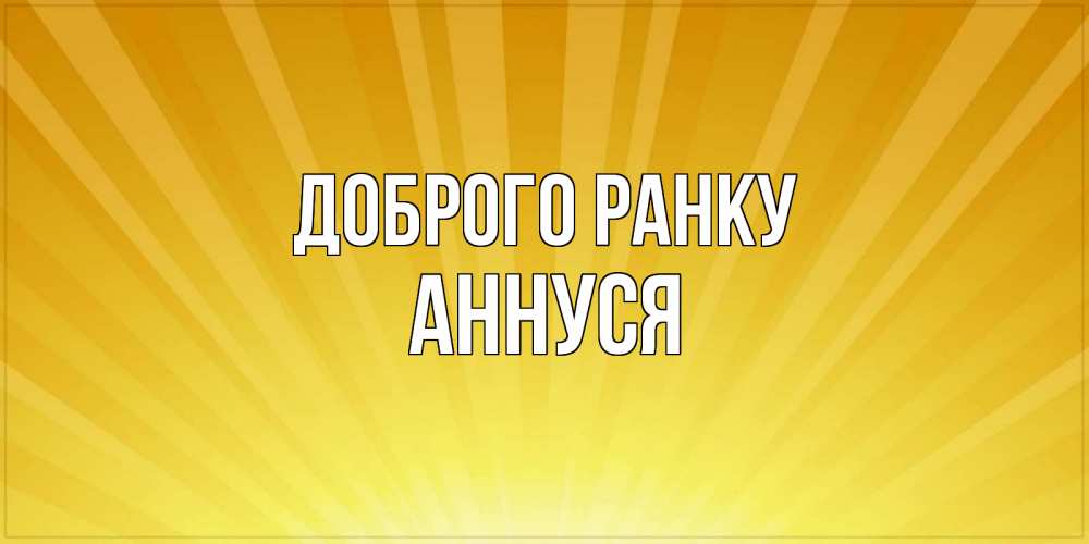 Открытка на каждый день з підписом, Аннуся Доброго ранку пожелания доброго утра Прикольна листівка з побажанням онлайн скачати безкоштовно 
