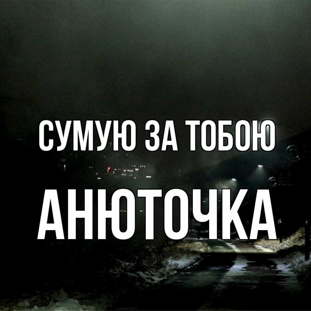 Открытка на каждый день з підписом, Анюточка Сумую за тобою окраина города Прикольна листівка з побажанням онлайн скачати безкоштовно 