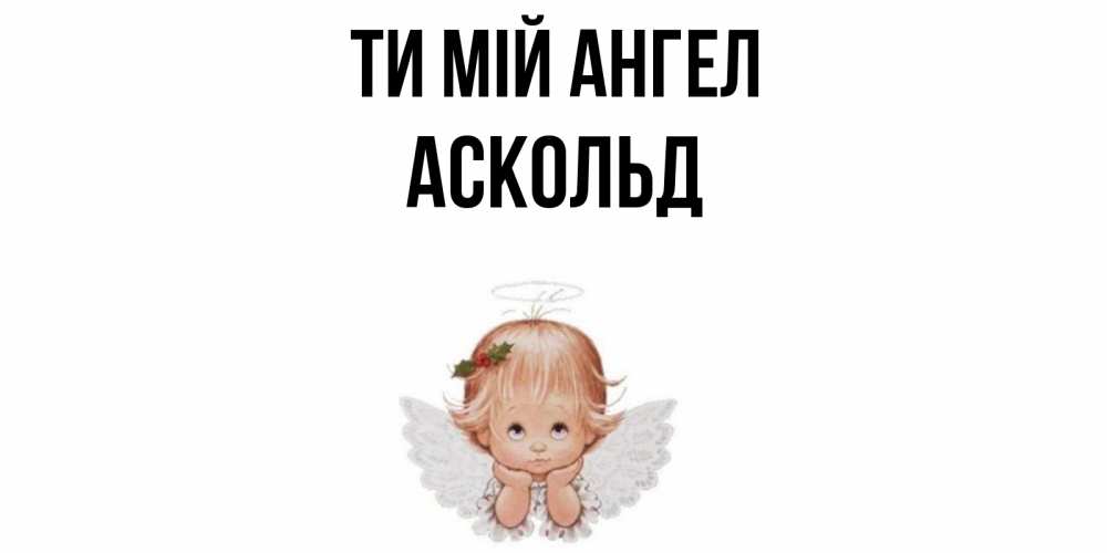 Открытка на каждый день з підписом, Аскольд Ти мій ангел ангел Прикольна листівка з побажанням онлайн скачати безкоштовно 