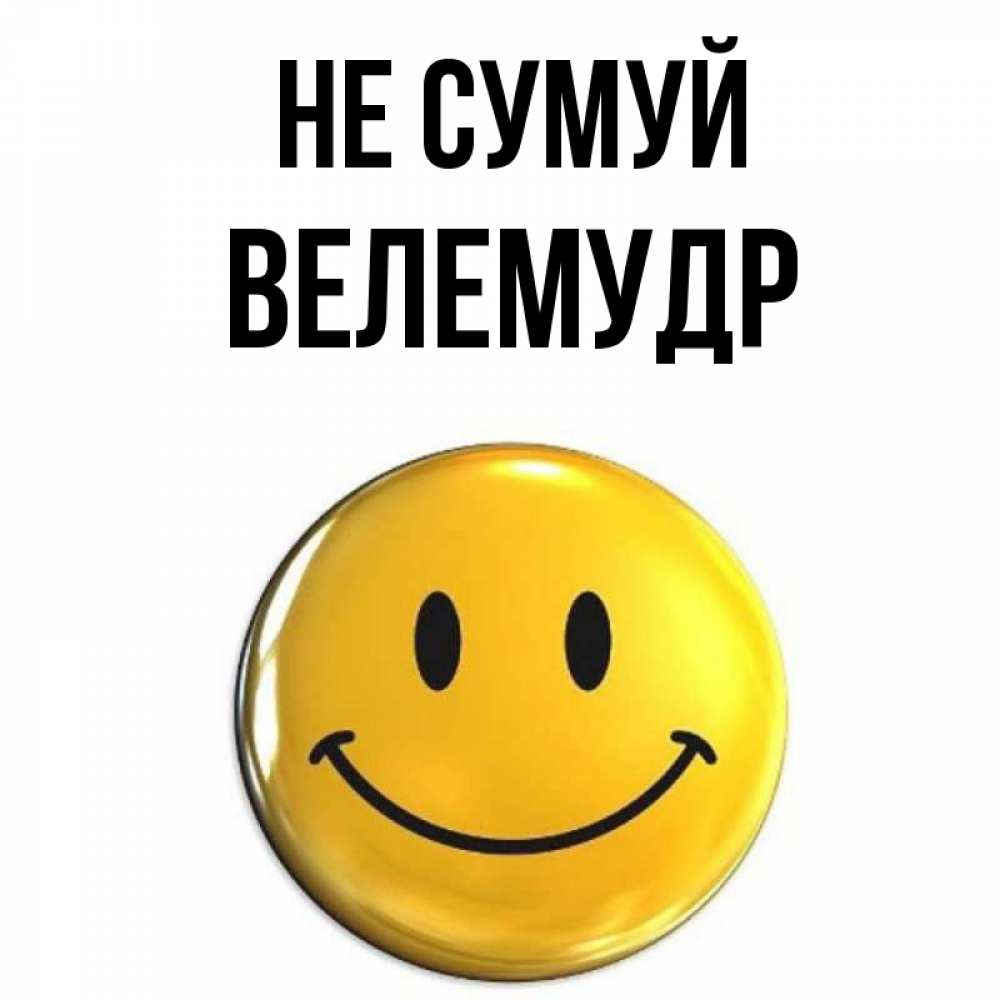 Открытка на каждый день з підписом, Велемудр Не сумуй желаем всем позитива Прикольна листівка з побажанням онлайн скачати безкоштовно 