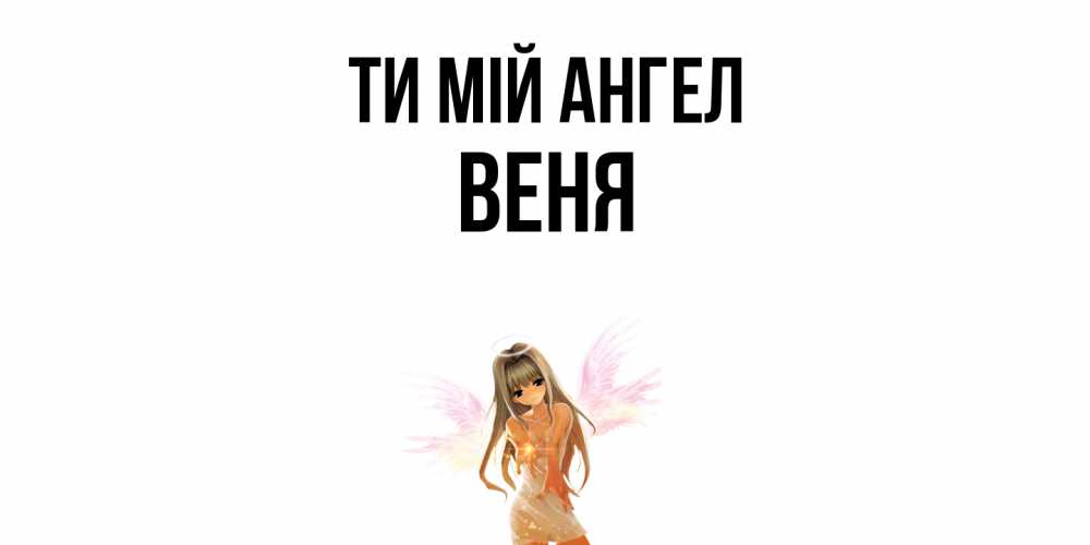 Открытка на каждый день з підписом, Веня Ти мій ангел ангел, аниме Прикольна листівка з побажанням онлайн скачати безкоштовно 
