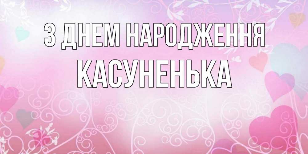 Открытка на каждый день з підписом, Касуненька З Днем народження розовые сердечки и узоры Прикольна листівка з побажанням онлайн скачати безкоштовно 