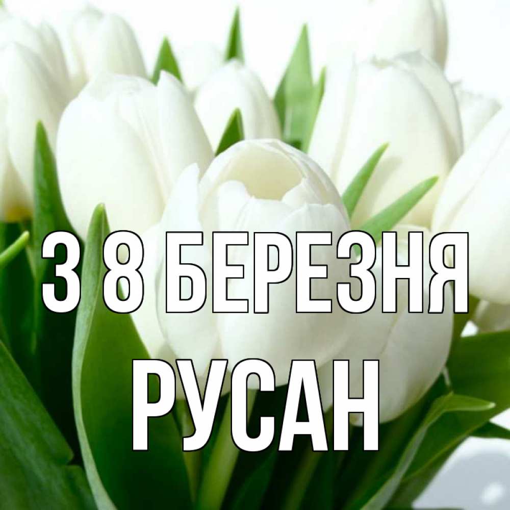 Открытка на каждый день з підписом, Русан З 8 БЕРЕЗНЯ цветы Прикольна листівка з побажанням онлайн скачати безкоштовно 