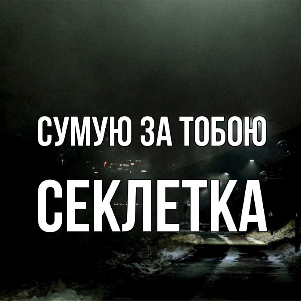 Открытка на каждый день з підписом, Секлетка Сумую за тобою окраина города Прикольна листівка з побажанням онлайн скачати безкоштовно 