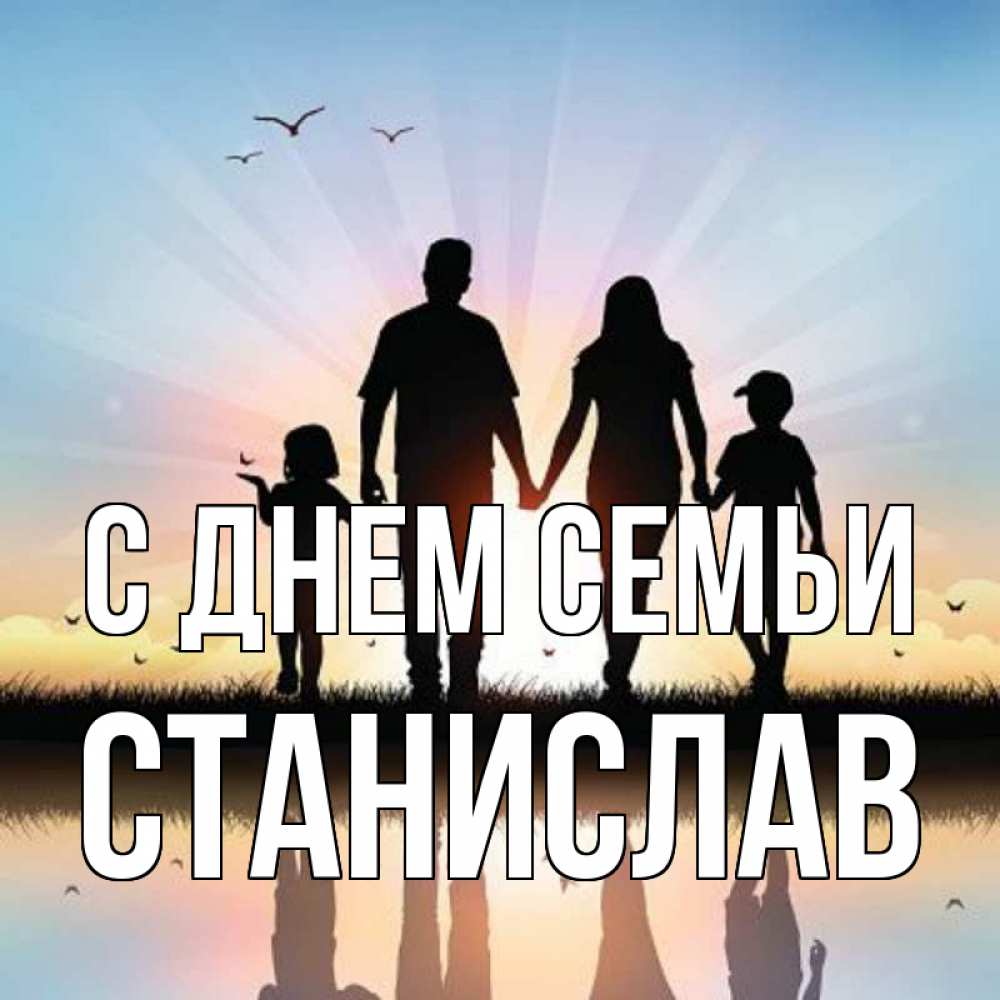 Открытка на каждый день з підписом, Станислав С днем семьи сын, дочка, мама, папа, море , закат Прикольна листівка з побажанням онлайн скачати безкоштовно 