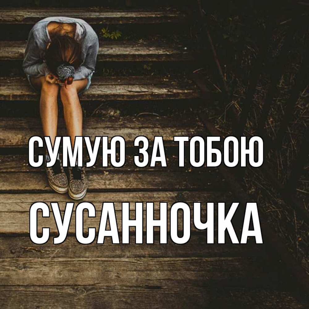 Открытка на каждый день з підписом, Сусанночка Сумую за тобою грущу Прикольна листівка з побажанням онлайн скачати безкоштовно 