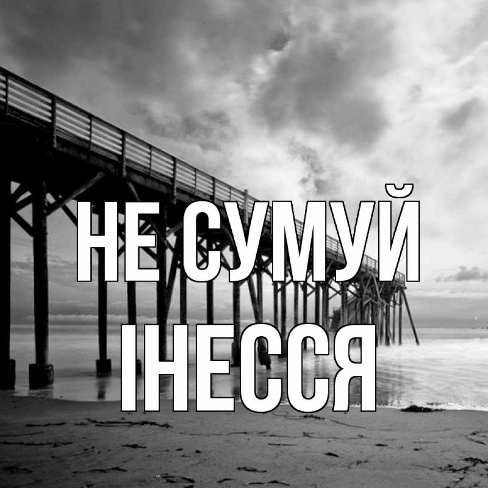 Открытка на каждый день з підписом, Інесся Не сумуй вода и пляж под мостом Прикольна листівка з побажанням онлайн скачати безкоштовно 