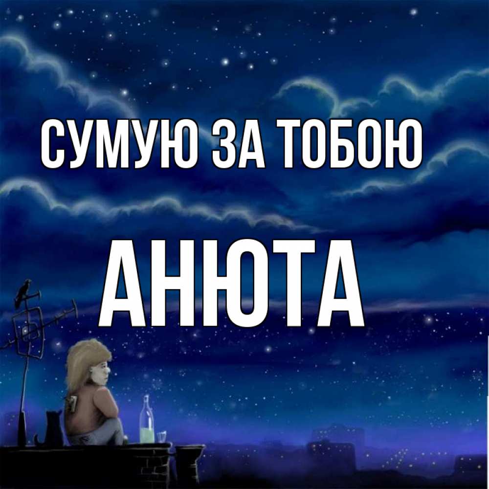 Открытка на каждый день з підписом, Анюта Сумую за тобою на крыше 1 Прикольна листівка з побажанням онлайн скачати безкоштовно 