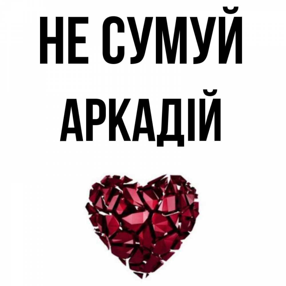 Открытка на каждый день з підписом, Аркадій Не сумуй рубиновое сердечко Прикольна листівка з побажанням онлайн скачати безкоштовно 
