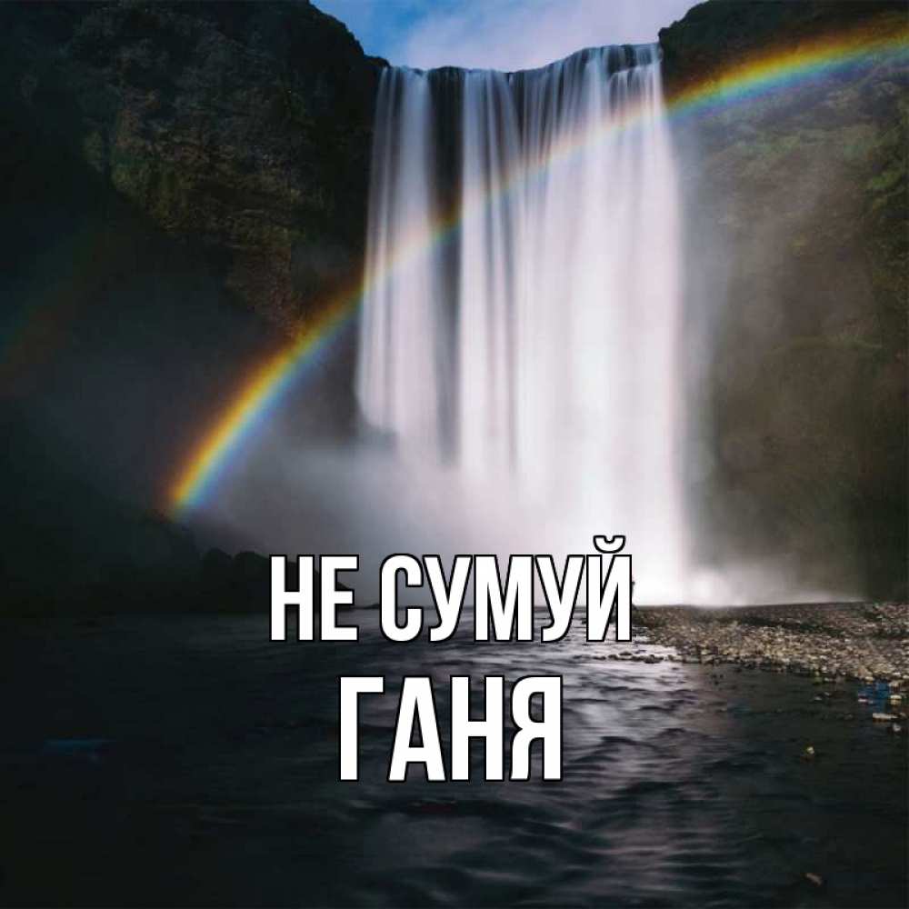 Открытка на каждый день з підписом, Ганя Не сумуй речка и  огромный водопад Прикольна листівка з побажанням онлайн скачати безкоштовно 