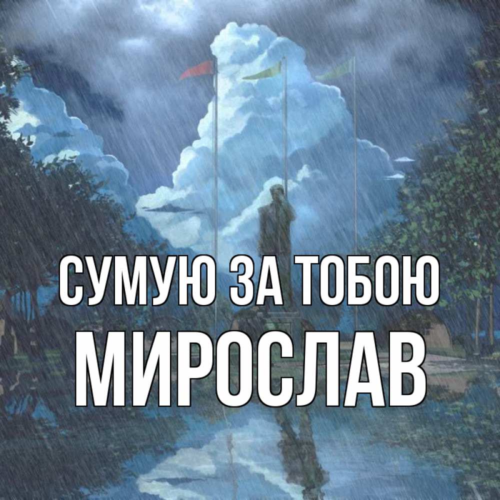 Открытка на каждый день з підписом, Мирослав Сумую за тобою печалька Прикольна листівка з побажанням онлайн скачати безкоштовно 