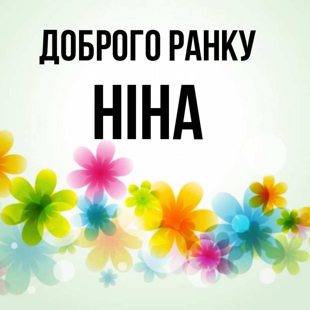 Открытка на каждый день з підписом, Ніна Доброго ранку позитивные цветочки Прикольна листівка з побажанням онлайн скачати безкоштовно 