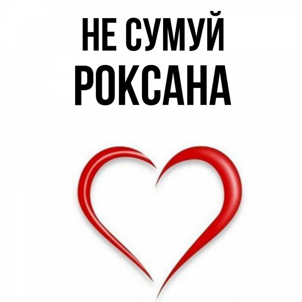 Открытка на каждый день з підписом, Роксана Не сумуй для любимой Прикольна листівка з побажанням онлайн скачати безкоштовно 